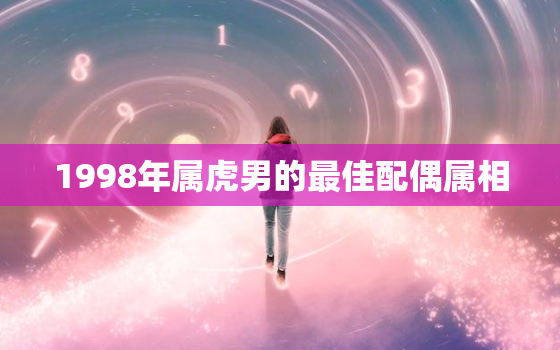 1998年属虎男的最佳配偶属相，1998年属虎的男性的最佳配偶