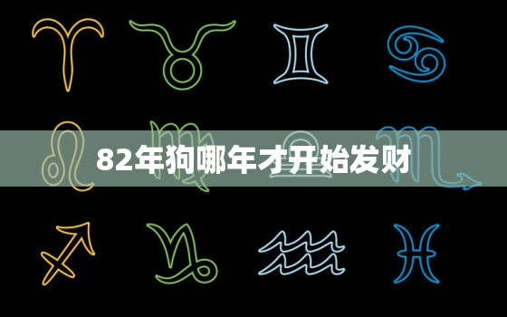 82年狗哪年才开始发财，82年属狗人什么时候开始发