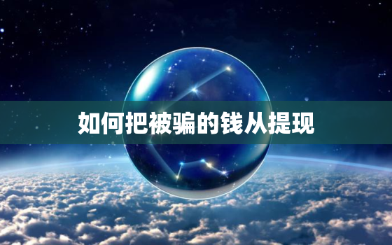 如何把被骗的钱从提现，怎样把被骗的钱从
犯的手里套出来