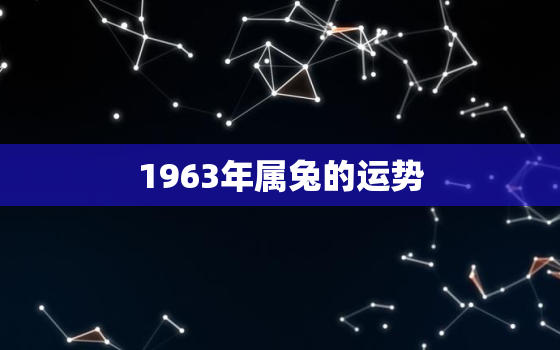 1963年属兔的运势，1963年属兔的运势和财运