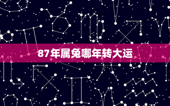 87年属兔哪年转大运，1987年属兔35岁后会大富大贵