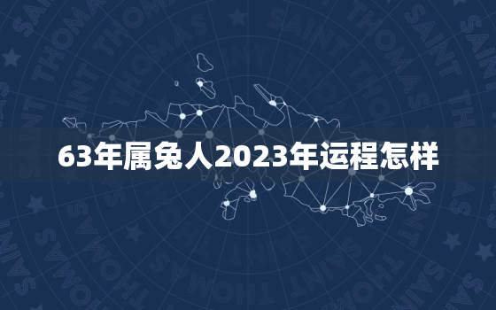 63年属兔人2023年运程怎样，63年属兔人2023年运程怎样?