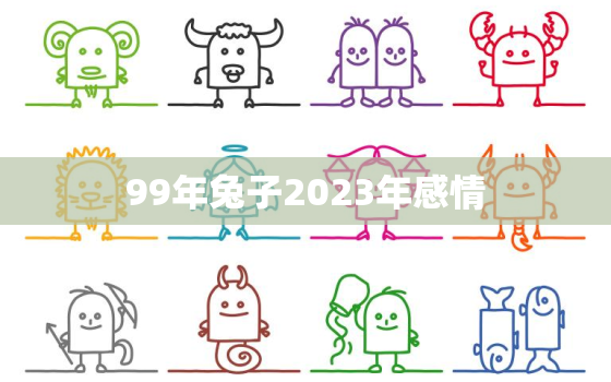 99年兔子2023年感情，1999年2023年属兔人的全年运势