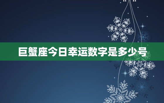 巨蟹座今日幸运数字是多少号，巨蟹座今日的幸运数字是几