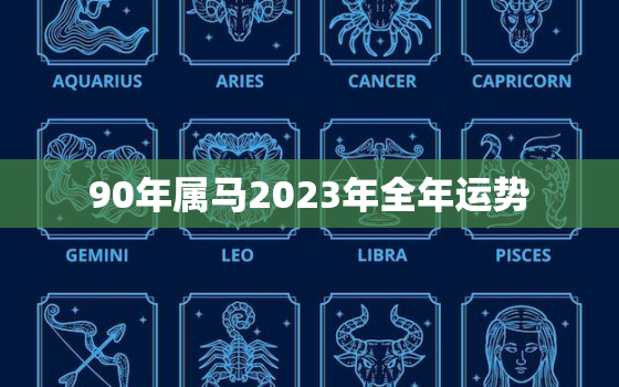 90年属马2023年全年运势，90年属马一生命运怎样