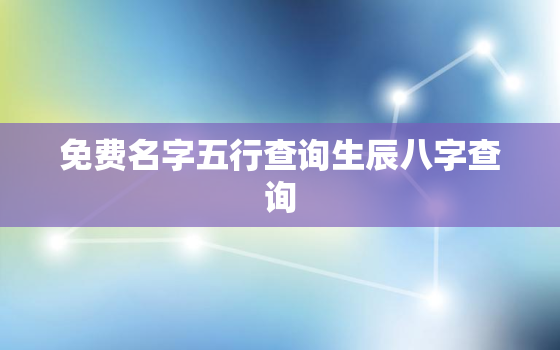 免费名字五行查询生辰八字查询，名字五行查询表免费