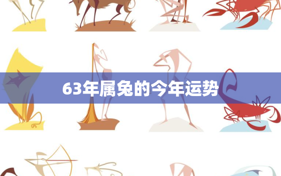 63年属兔的今年运势，63年属兔人今年运势