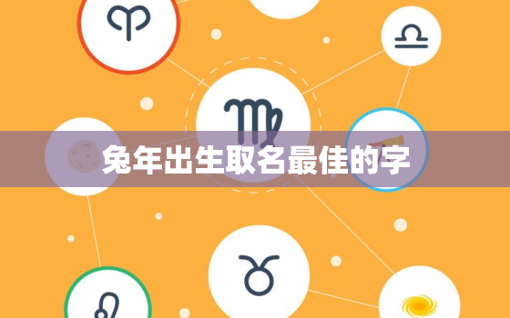 兔年出生取名最佳的字，2023兔年出生取名最佳的字