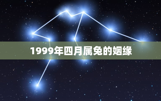 1999年四月属兔的姻缘，1999年属兔四月出生好