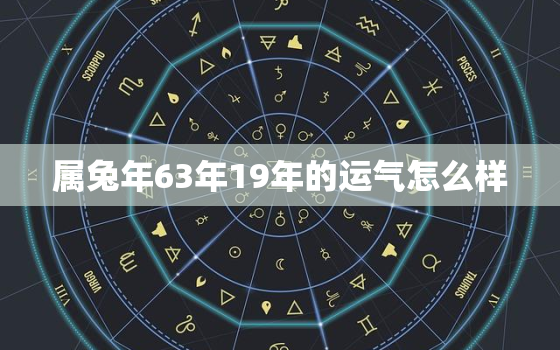 属兔年63年19年的运气怎么样，1963属兔2019