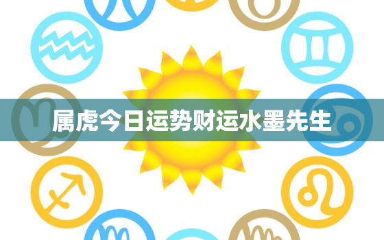 属虎今日运势财运水墨先生，属虎今日运势查询神巴巴