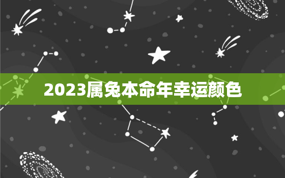 2023属兔本命年幸运颜色，属兔本命年2023年