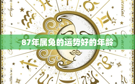 87年属兔的运势好的年龄，87年属兔人的全年运势