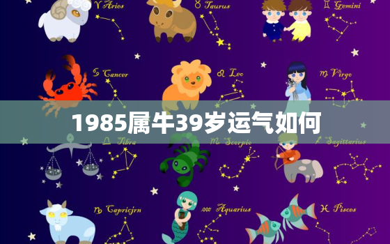 1985属牛39岁运气如何，1985属牛人一生的运势如何