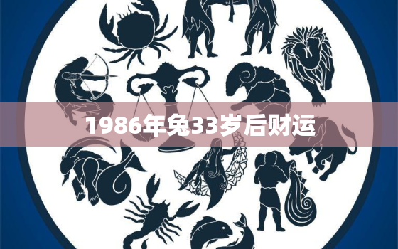 1986年兔33岁后财运，86年属兔33岁有一劫