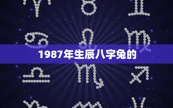 1987年生辰八字兔的，1987年出生的兔子命运如何