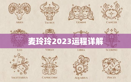 麦玲玲2023运程详解，麦玲玲运势2021年运势