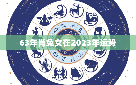 63年肖兔女在2023年运势，1963年属兔女在2023年的运势