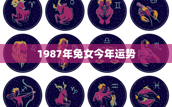 1987年兔女今年运势，1987年属兔人2021年运势女性87兔女今年每月运势