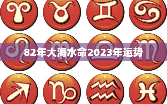 82年大海水命2023年运势，82年属狗大海水命2020年的运势