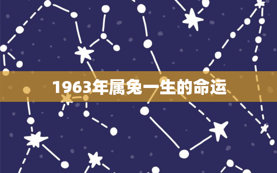 1963年属兔一生的命运，1963年属兔?