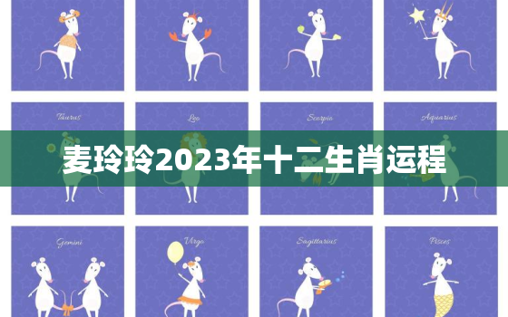 麦玲玲2023年十二生肖运程，2023麦玲玲十二生肖详解