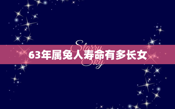 63年属兔人寿命有多长女，63年属兔能活多大寿命