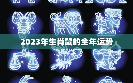 2023年生肖鼠的全年运势，2023年属鼠百年难遇