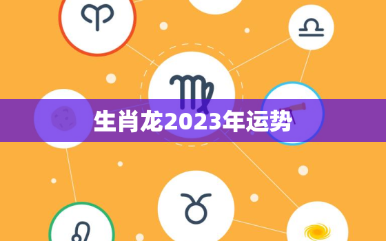 生肖龙2023年运势，生肖龙2023年运势及运程女