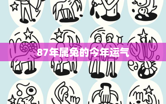 87年属兔的今年运气，87年属兔今年运势2021年运势