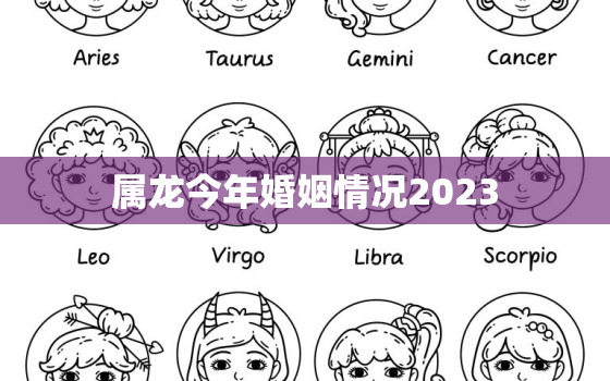 属龙今年婚姻情况2023，属龙今年婚姻运势如何