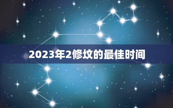 2023年2修坟的最佳时间，二0二一年修坟吉日