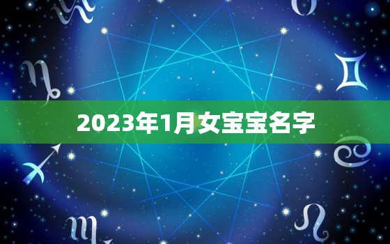 2023年1月女宝宝名字，2023年1月出生的宝宝是什么命