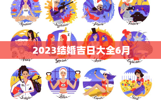 2023结婚吉日大全6月，2023年的结婚吉日