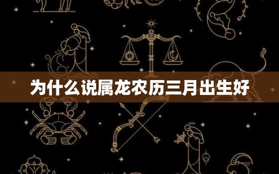 为什么说属龙农历三月出生好，属龙人离不开的两个贵人是谁