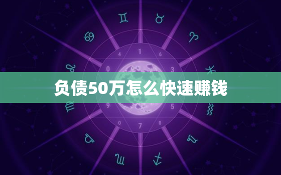 负债50万怎么快速赚钱，负债50万如何快速翻身