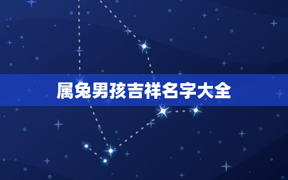 属兔男孩吉祥名字大全，十兔
苦最命苦的兔几月出生