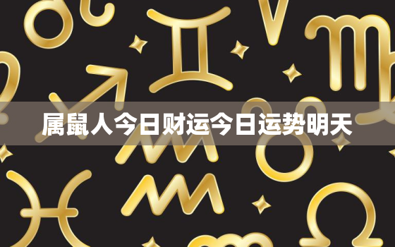 属鼠人今日财运今日运势明天，属鼠今天下午打麻将坐什么方位