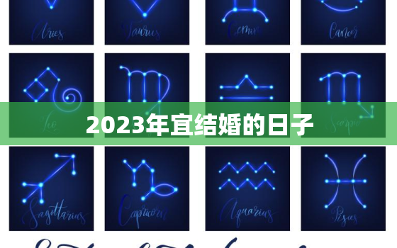 2023年宜结婚的日子，2023年宜结婚的日子有哪几天