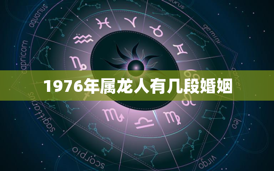 1976年属龙人有几段婚姻，1976年属龙有几次婚