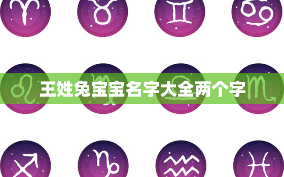 王姓兔宝宝名字大全两个字，姓王的兔宝宝男孩名字大全免费