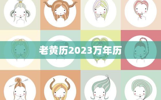 老黄历2023万年历，老黄历2023万年历查询