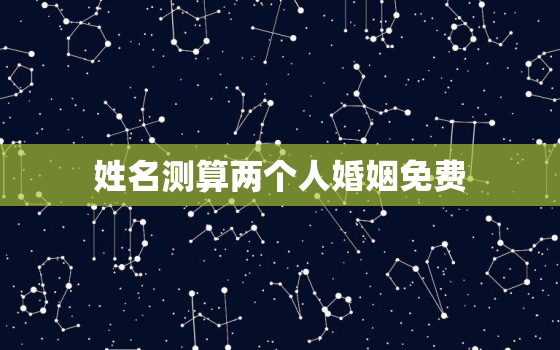 姓名测算两个人婚姻免费，免费姓名测试两人会结婚吗