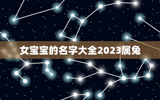 女宝宝的名字大全2023属兔，女宝宝名字大全2023属兔免费的