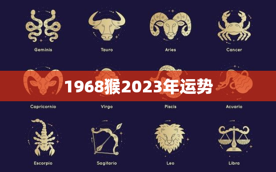 1968猴2023年运势
，1968年属猴2023年运势及运程详解