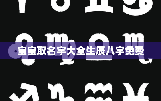 宝宝取名字大全生辰八字免费，宝宝取名网生辰八字