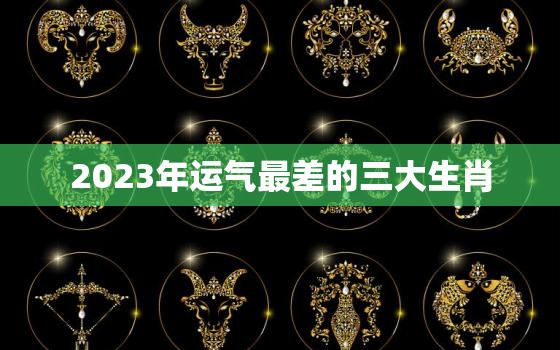 2023年运气最差的三大生肖，属猴今年的运气