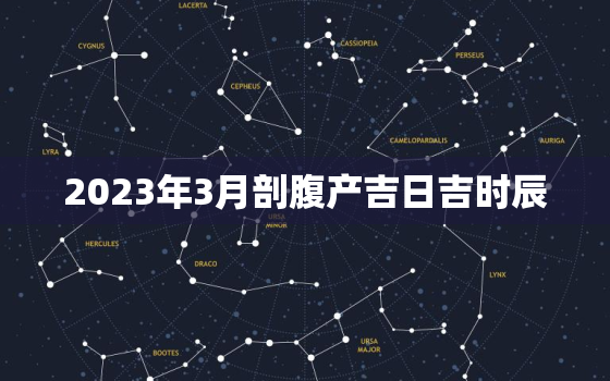 2023年3月剖腹产吉日吉时辰，2021年3月剖宫产黄道吉日