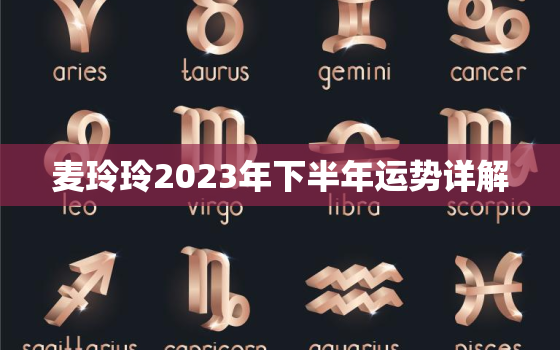 麦玲玲2023年下半年运势详解，麦玲玲2021年下半年运程十二生肖运程