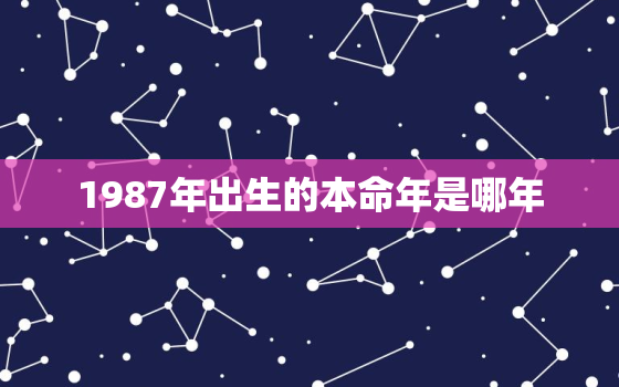 1987年出生的本命年是哪年，1987本命年是哪一年